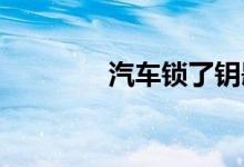  汽车锁了钥匙在里面怎么办 