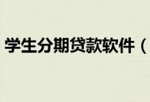 学生分期贷款软件（适合学生分期借款软件）