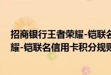 招商银行王者荣耀-铠联名信用卡费用说明 招商银行王者荣耀-铠联名信用卡积分规则