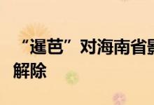 “暹芭”对海南省影响基本结束台风四级预警解除