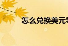 怎么兑换美元零钱 怎么兑换美元