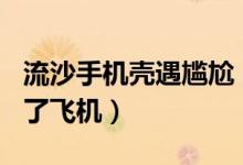 流沙手机壳遇尴尬（500元网红手机壳竟上不了飞机）