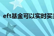 eft基金可以实时买卖吗 eft基金可以定投吗