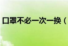 口罩不必一次一换（一次性口罩多少钱一包）
