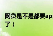 网贷是不是都要app申请的（网贷是不是都停了）