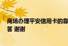 商场办理平安信用卡的靠谱吗 平安信用卡怎么办理呢 求回答 谢谢