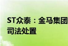 ST众泰：金马集团所持1400万股公司股份被司法处置