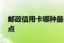 邮政信用卡哪种最实用 邮政信用卡有哪些特点
