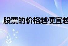 股票的价格越便宜越好 股票价格越低越好吗