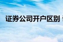 证券公司开户区别 证券公司开户啥意思呢 