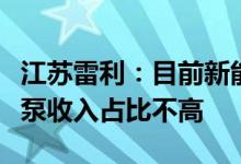 江苏雷利：目前新能源汽车冷却水泵、储能水泵收入占比不高