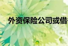 外资保险公司或借并购进入中国车险市场