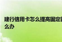 建行信用卡怎么提高固定额度 建行信用卡想提高固定额度怎么办