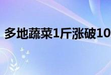 多地蔬菜1斤涨破10元（蔬菜为什么这么贵）