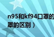 n95和kf94口罩的区别（kf94口罩与n95口罩的区别）