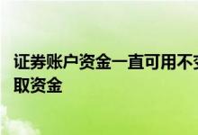 证券账户资金一直可用不变成可取 证券可用资金怎么变成可取资金
