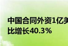 中国合同外资1亿美元以上大项目实到外资同比增长40.3%