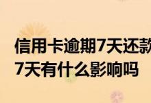 信用卡逾期7天还款有什么影响 银行贷款逾期7天有什么影响吗