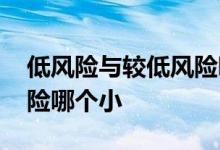 低风险与较低风险哪个风险大 较低风险低风险哪个小