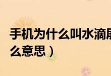 手机为什么叫水滴屏（手机屏幕的水滴屏是什么意思）