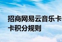 招商网易云音乐卡费用说明 招商网易云音乐卡积分规则