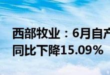 西部牧业：6月自产生鲜乳生产量3128.47吨同比下降15.09%