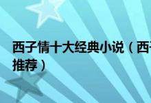 西子情十大经典小说（西子情好看的小说有哪些西子情小说推荐）