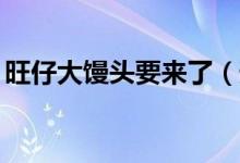 旺仔大馒头要来了（预计定于10月下旬上市）