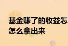 基金赚了的收益怎么拿出来 基金赚了的收益怎么拿出来