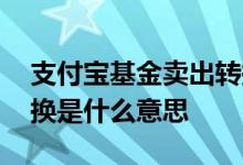 支付宝基金卖出转换区别 支付宝基金卖出转换是什么意思