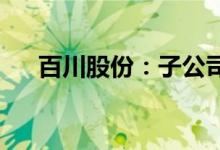 百川股份：子公司新戊二醇项目试生产