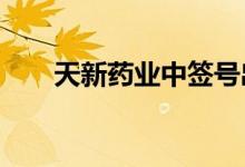 天新药业中签号出炉：共约3.94万个