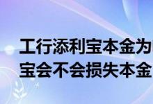 工行添利宝本金为啥不能随时赎回 工行添利宝会不会损失本金