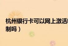 杭州银行卡可以网上激活吗（杭州银行信用卡激活有时间限制吗）