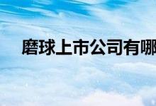 磨球上市公司有哪些（磨球概念股一览）