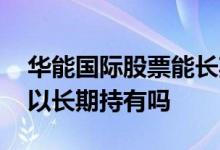 华能国际股票能长期持有吗 华能水电股票可以长期持有吗 