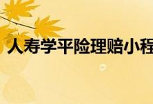人寿学平险理赔小程序 人寿学平险怎么理赔