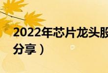 2022年芯片龙头股有哪些（南方财富网为您分享）
