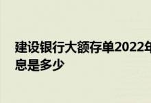建设银行大额存单2022年最新利率 建行大额存单每月取利息是多少