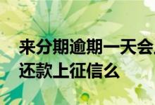 来分期逾期一天会上征信吗 来分期超过一天还款上征信么