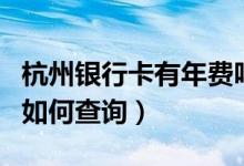 杭州银行卡有年费吗（杭州银行信用卡的年费如何查询）