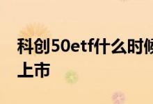 科创50etf什么时候上市 科创50etf什么时候上市
