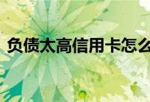 负债太高信用卡怎么办 负债高怎么办信用卡