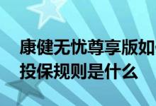 康健无忧尊享版如何退保 康健无忧尊享版的投保规则是什么