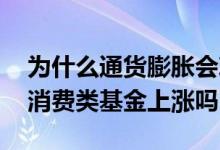 为什么通货膨胀会刺激投资 通货膨胀会导致消费类基金上涨吗
