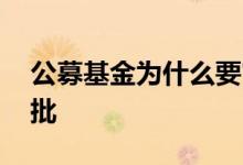 公募基金为什么要审批 公募基金为什么要审批