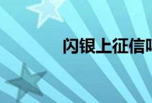闪银上征信吗（闪银怎么样）