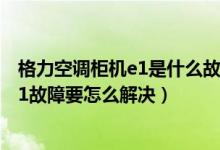 格力空调柜机e1是什么故障,如何处理（格力柜式空调出现E1故障要怎么解决）