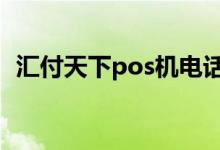 汇付天下pos机电话 汇付天下pos机安全吗