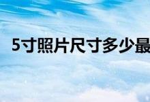 5寸照片尺寸多少最佳（5寸照片尺寸多大）
